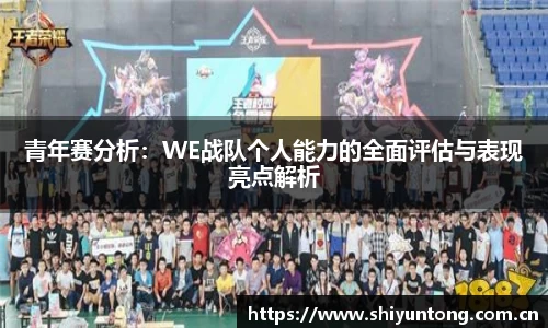 青年赛分析：WE战队个人能力的全面评估与表现亮点解析
